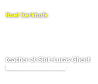 
Roel Kerkhofs
rue Jules van Praetstraat
25 Bruxelles 1000 Brussel
gsm.  0032 (0)473 411 608
kerkhofs.roel@gmail.com

teacher at Sint-Lucas Ghent
atelier Mixed Media
